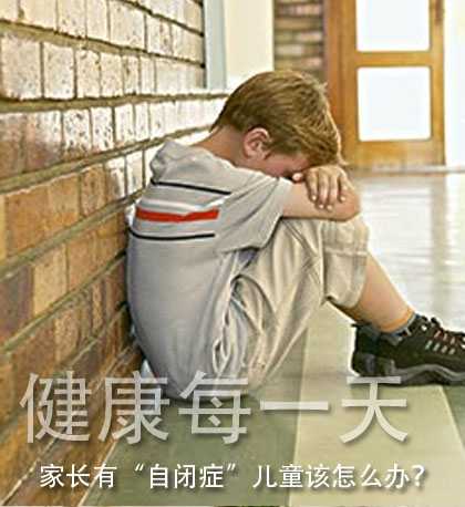家长有“自闭症”儿童该怎么办? - 健康每一天 家长有“自闭症”儿童该怎么办? - 健康每一天